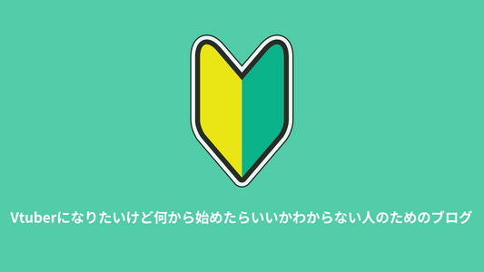 Vtuberになりたいけど何から始めたらいいかわからない人のためのブログ