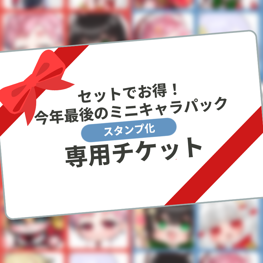 【動くスタンプ化チケット】セットでお得！今年最後のミニキャラパック専用